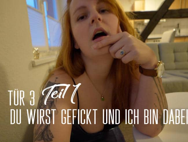 Tür 3: Du wirst gefickt und ich bin dabei!