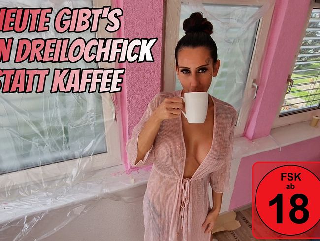 Heute gibts einen Dreilochfick statt Kaffee